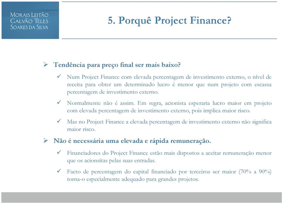 Normalmente não é assim. Em regra, acionista esperaria lucro maior em projeto com elevada percentagem de investimento externo, pois implica maior risco.