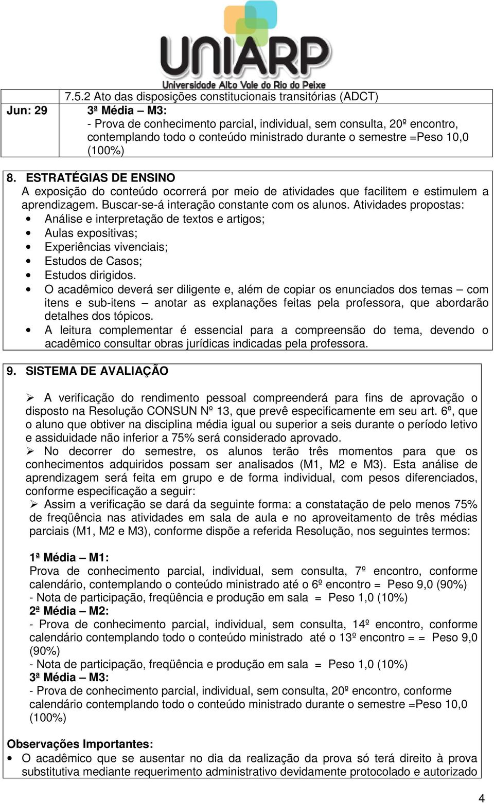 Buscar-se-á interação constante com os alunos. Atividades propostas: Análise e interpretação de textos e artigos; Aulas expositivas; Experiências vivenciais; Estudos de Casos; Estudos dirigidos.