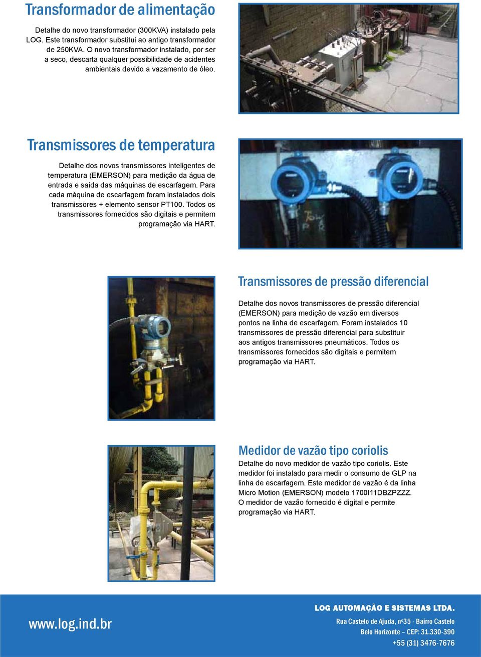 Transmissores de temperatura Detalhe dos novos transmissores inteligentes de temperatura (EMERSON) para medição da água de entrada e saída das máquinas de escarfagem.