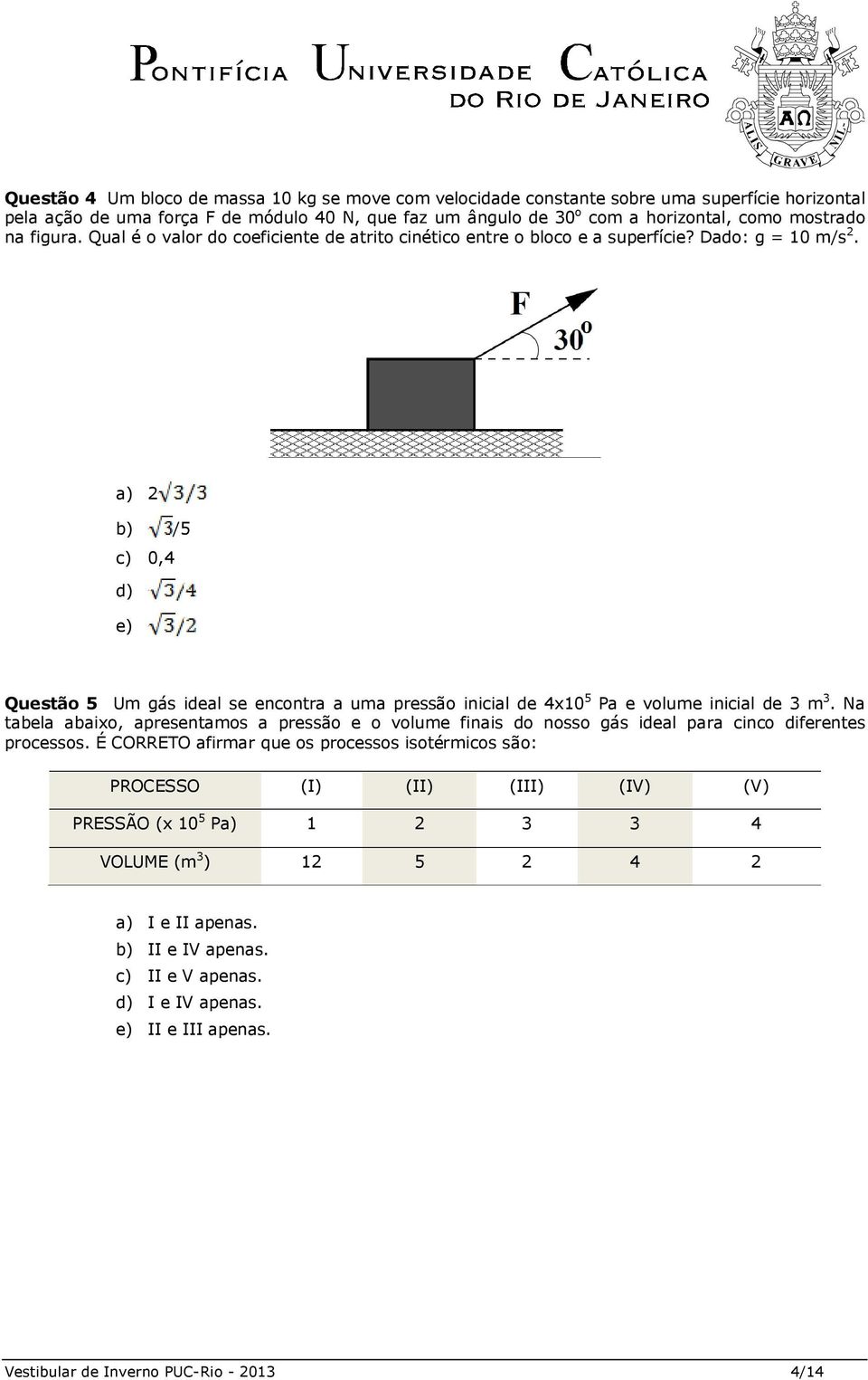 a) 2 b) /5 c) 0,4 d) e) Questão 5 Um gás ideal se encontra a uma pressão inicial de 4x10 5 Pa e volume inicial de 3 m 3.