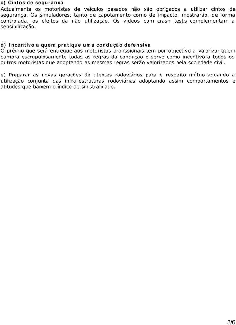 d) Incentivo a quem pratique uma condução defensiva O prémio que será entregue aos motoristas profissionais tem por objectivo a valorizar quem cumpra escrupulosamente todas as regras da condução e