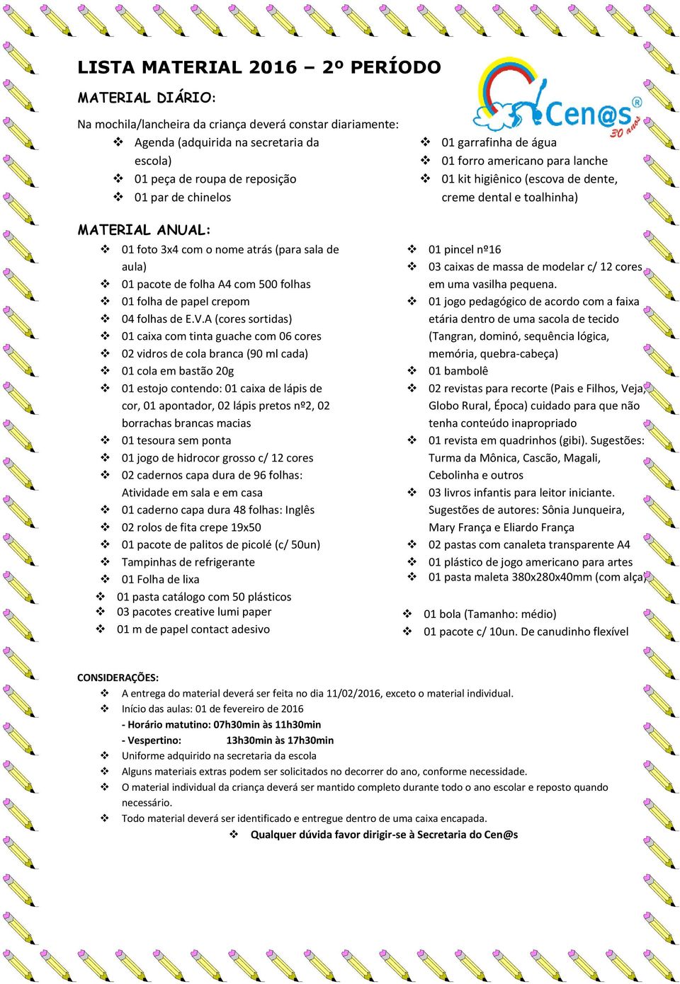 02 borrachas brancas macias 01 tesoura sem ponta 01 jogo de hidrocor grosso c/ 12 cores 02 cadernos capa dura de 96 folhas: Atividade em sala e em casa 01 caderno capa dura 48 folhas: Inglês 02 rolos