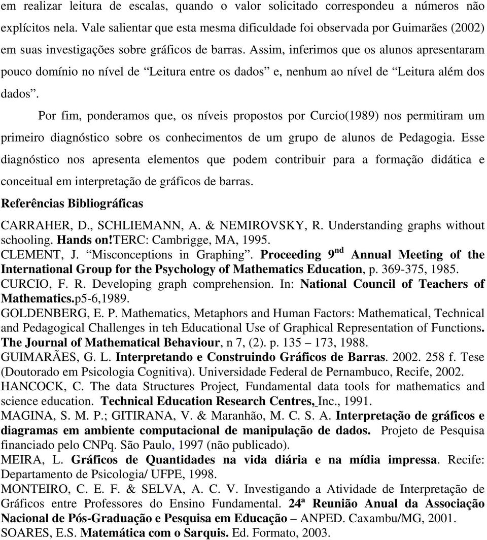 Assim, inferimos que os alunos apresentaram pouco domínio no nível de Leitura entre os dados e, nenhum ao nível de Leitura além dos dados.