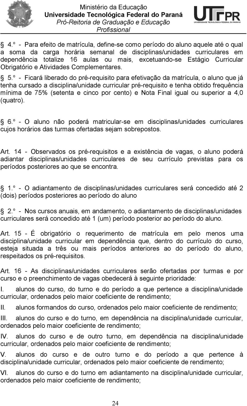 o - Ficará liberado do pré-requisito para efetivação da matrícula, o aluno que já tenha cursado a disciplina/unidade curricular pré-requisito e tenha obtido frequência mínima de 75% (setenta e cinco