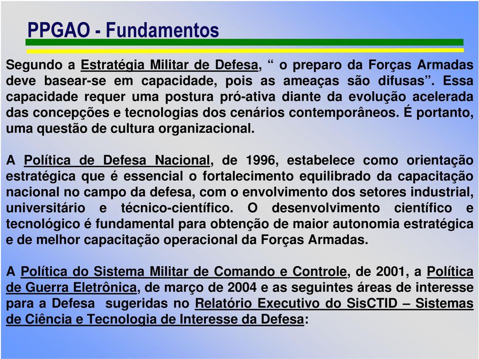 A Política de Defesa Nacional, de 1996, estabelece como orientação estratégica que é essencial o fortalecimento equilibrado da capacitação nacional no campo da defesa, com o envolvimento dos setores
