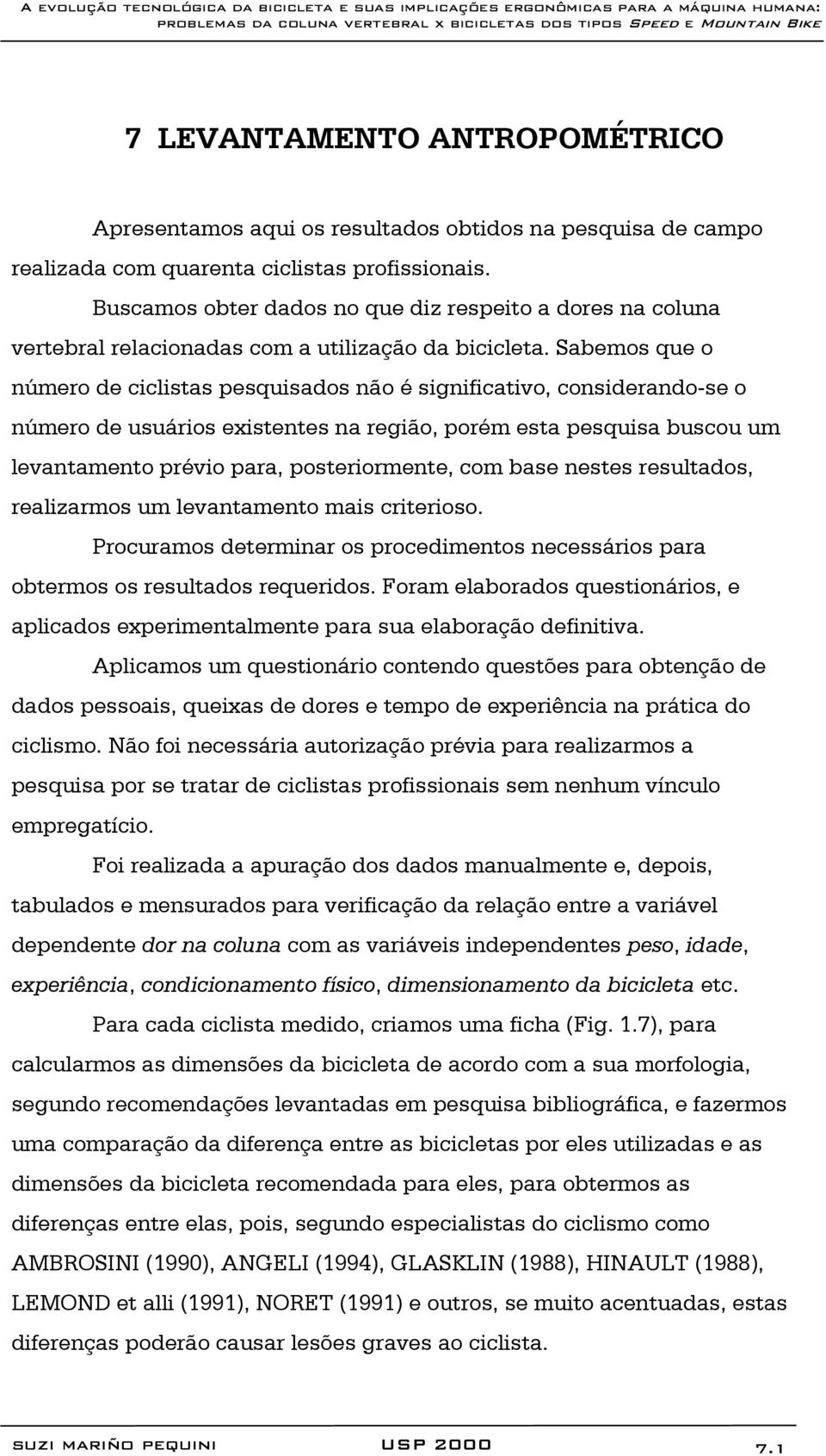 Sabemos que o número de ciclistas pesquisados não é significativo, considerando-se o número de usuários existentes na região, porém esta pesquisa buscou um levantamento prévio para, posteriormente,