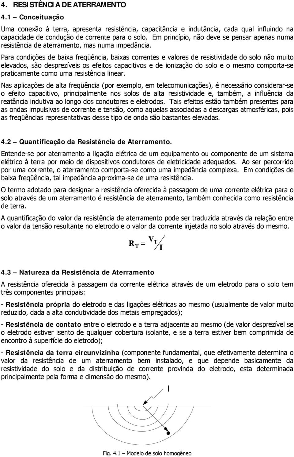 Para condições de baixa freqüência, baixas correntes e valores de resistividade do solo não muito elevados, são desprezíveis os efeitos capacitivos e de ionização do solo e o mesmo comporta-se