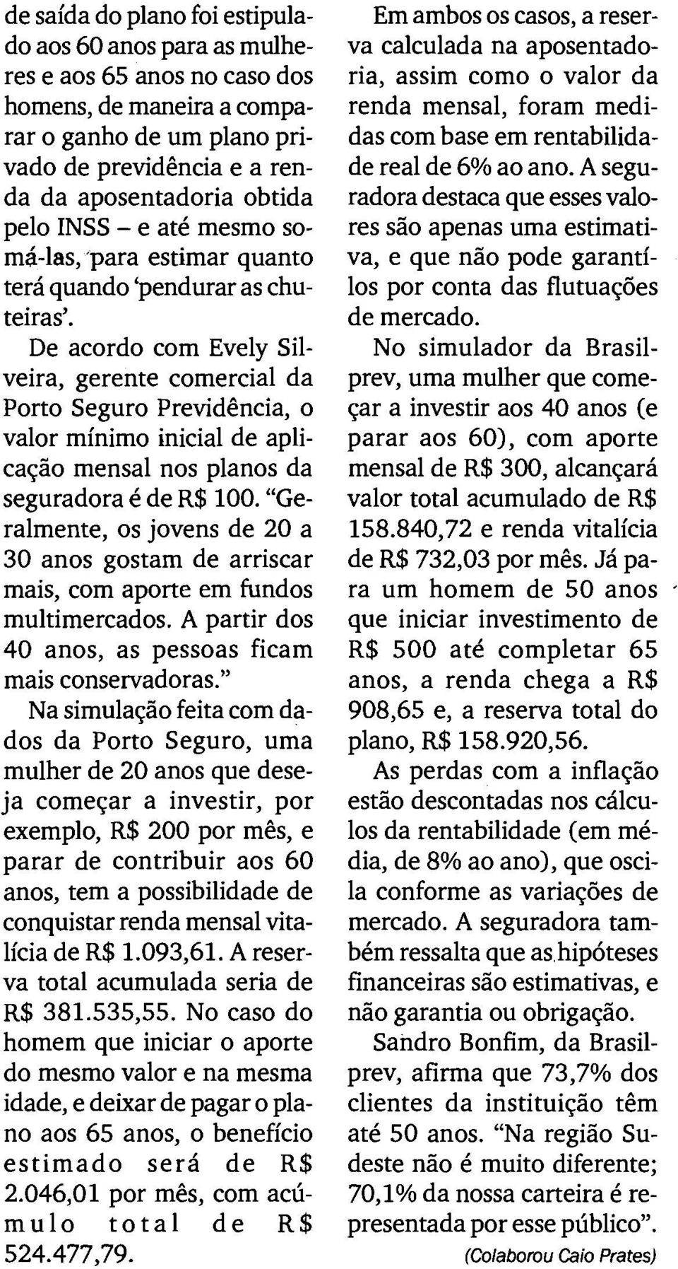 De acordo com Evely Silveira, gerente comercial da Porto Seguro Previdencia, o valor minimo inicial de aplicaqiio mensal nos planos da seguradora 6 de R$100.