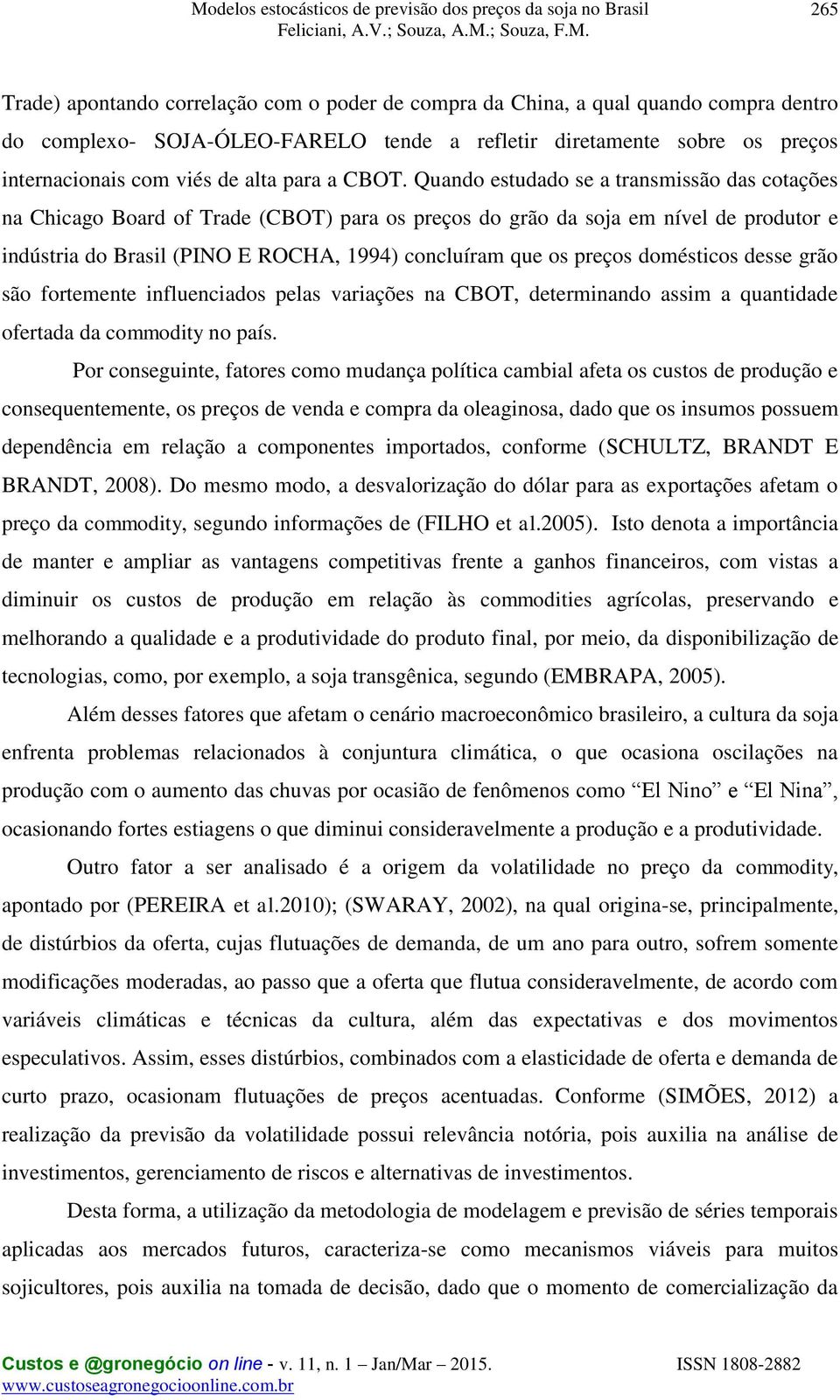 domésicos desse grão são foremene influenciados pelas variações na CBOT, deerminando assim a quanidade oferada da commodiy no país.