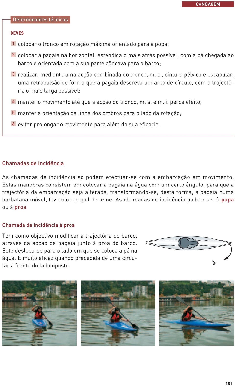 , cintura pélvica e escapular, uma retropulsão de forma que a pagaia descreva um arco de círculo, com a trajectória o mais larga possível; 4 5 6 manter o movimento até que a acção do tronco, m. s.