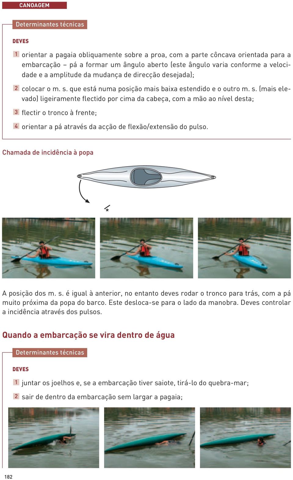 Chamada de incidência à popa A posição dos m. s. é igual à anterior, no entanto deves rodar o tronco para trás, com a pá muito próxima da popa do barco. Este desloca-se para o lado da manobra.