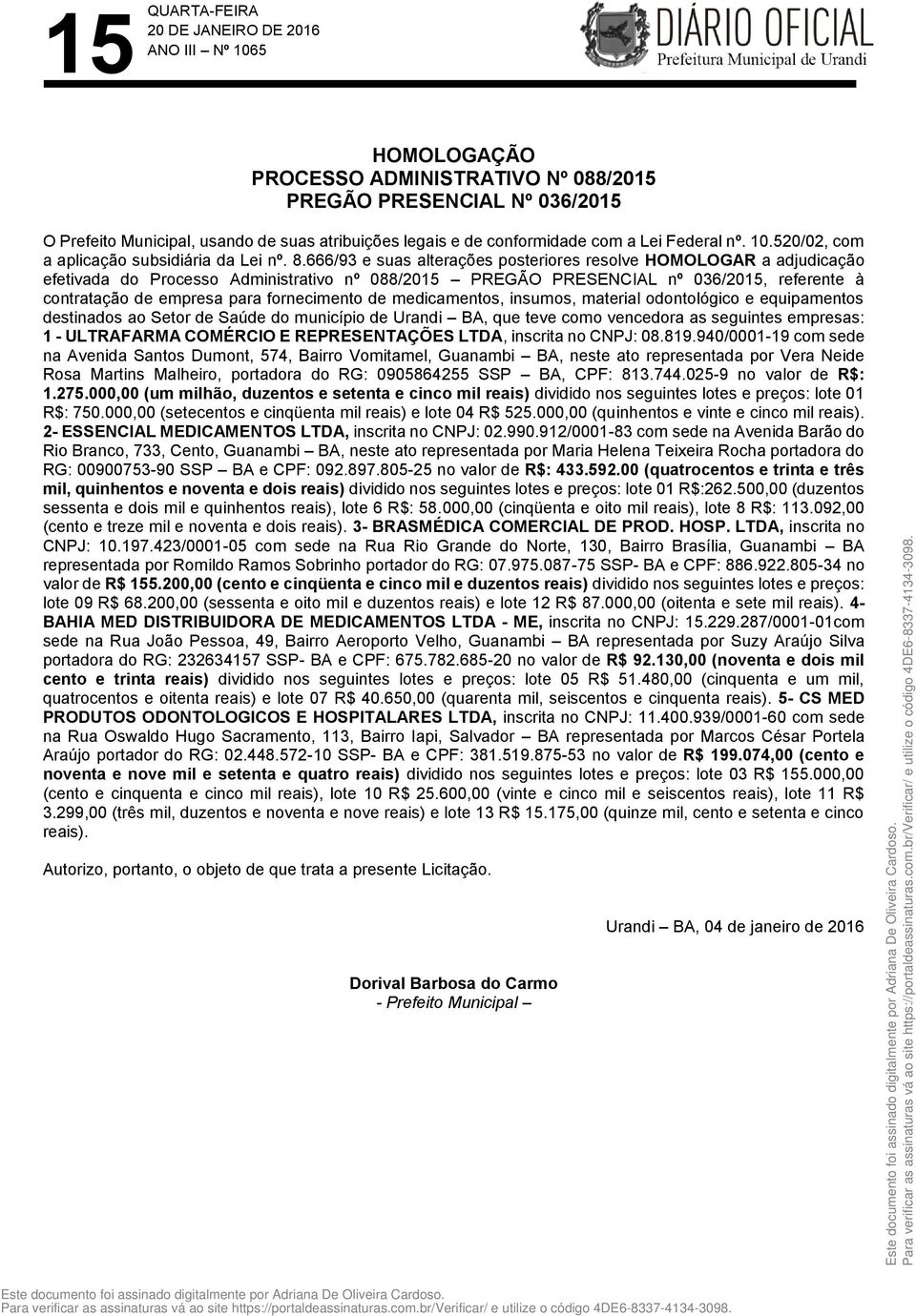 666/93 e suas alterações posteriores resolve HOMOLOGAR a adjudicação efetivada do Processo Administrativo nº 088/2015 PREGÃO PRESENCIAL nº 036/2015, referente à contratação de empresa para