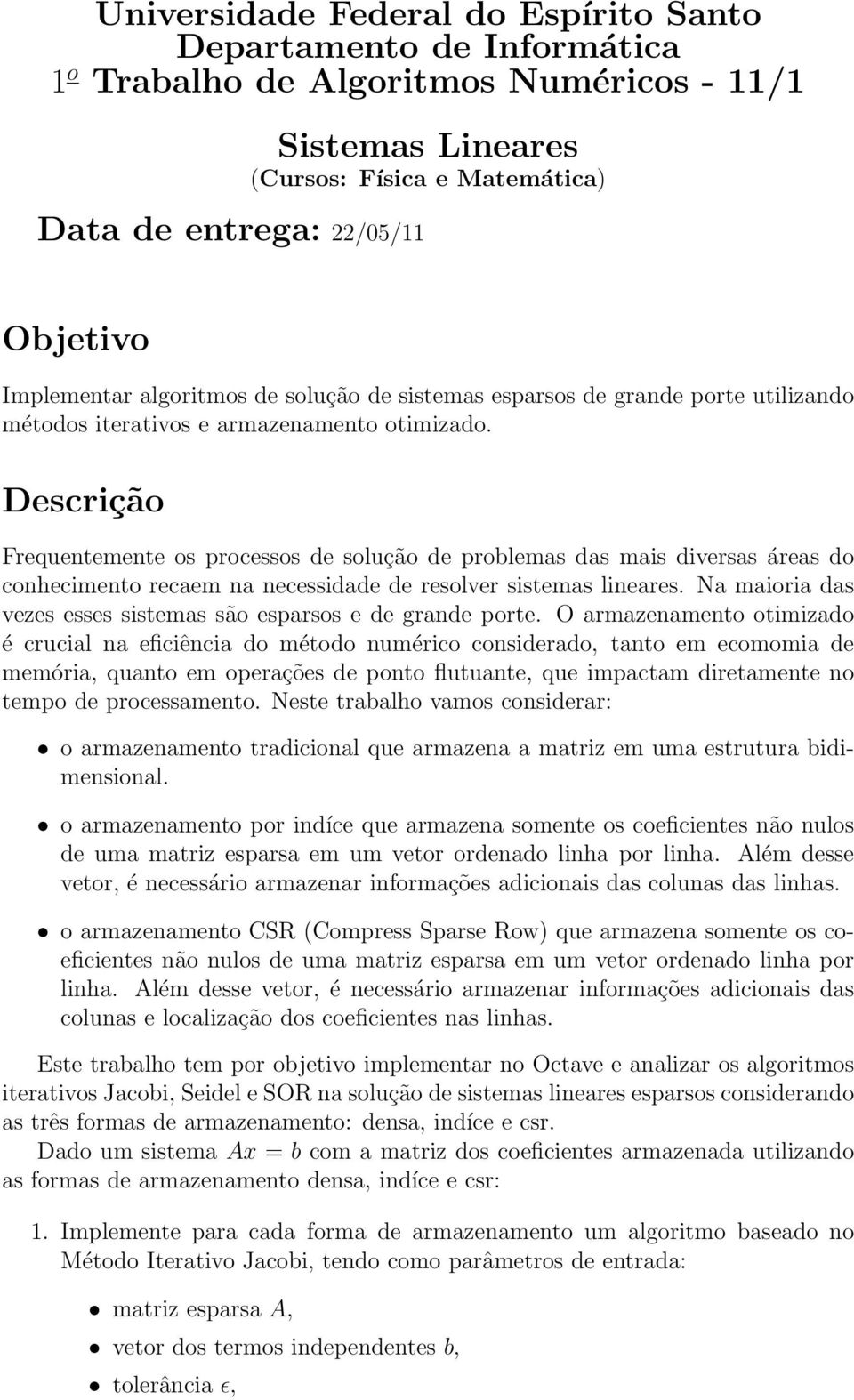 Descrição Frequentemente os processos de solução de problemas das mais diversas áreas do conhecimento recaem na necessidade de resolver sistemas lineares.