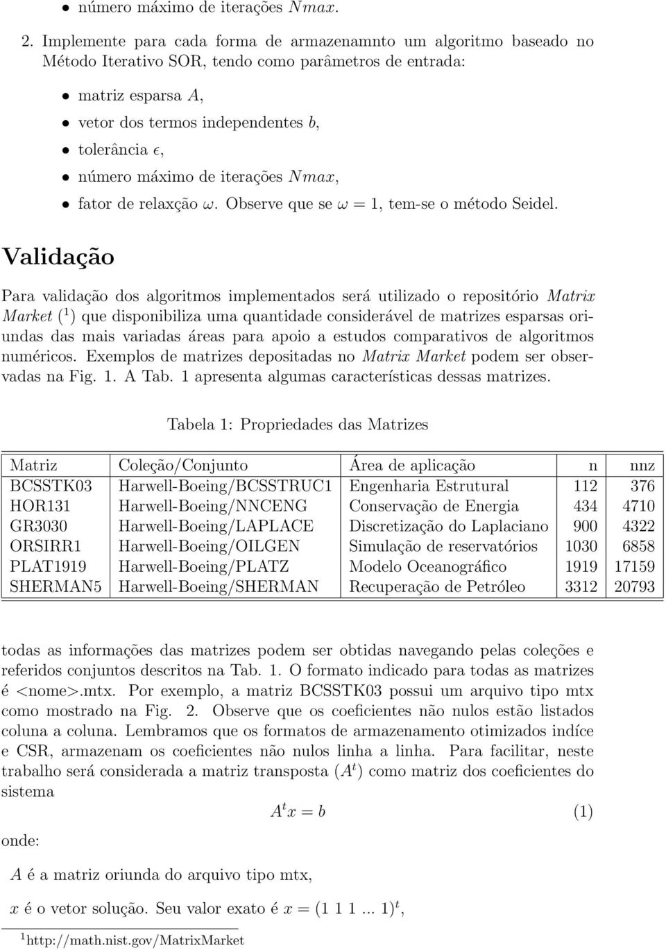 número máximo de iterações N max, fator de relaxção ω. Observe que se ω = 1, tem-se o método Seidel.