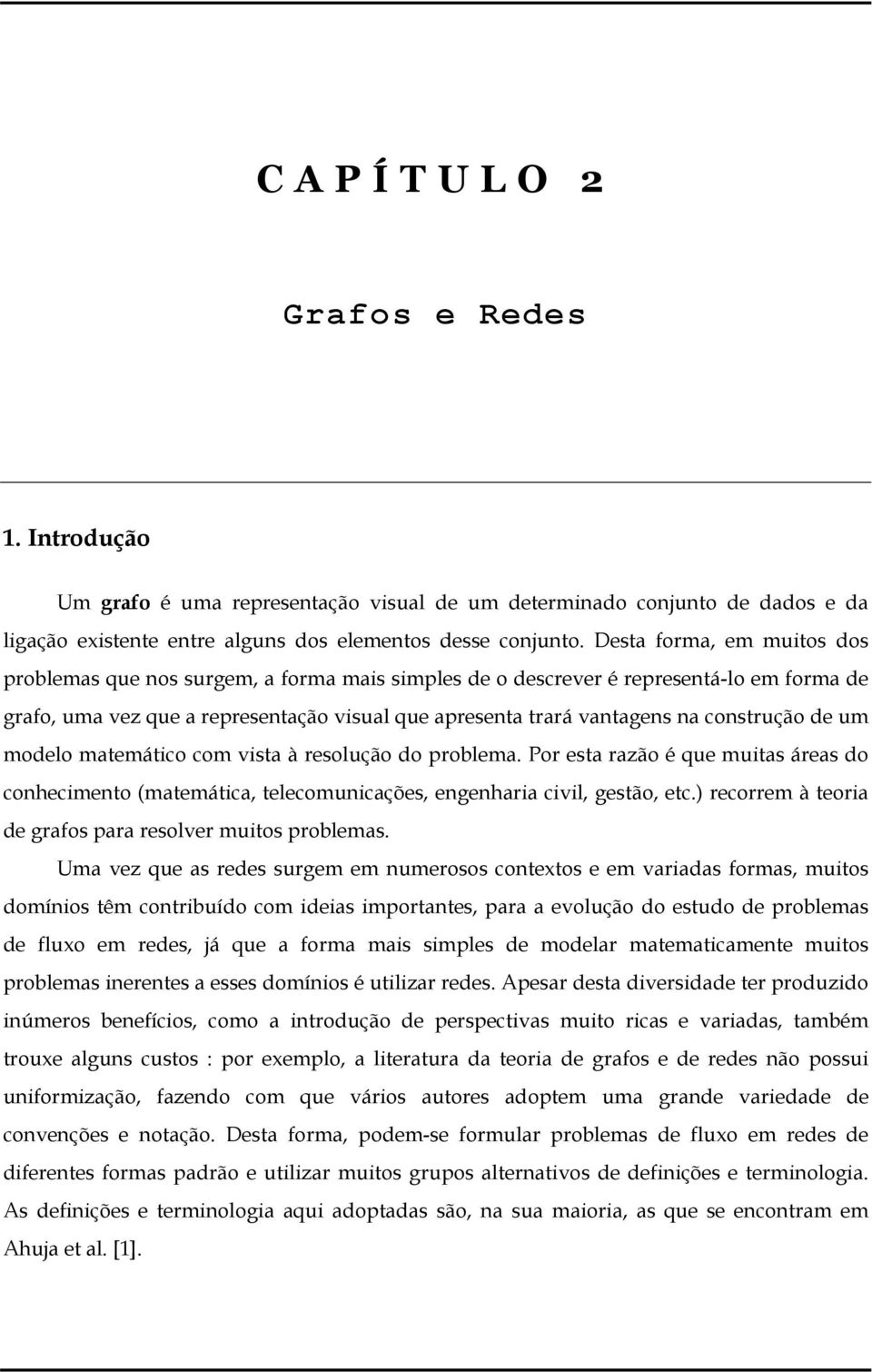 construção de um modelo matemático com vista à resolução do problema. Por esta razão é que muitas áreas do conhecimento (matemática, telecomunicações, engenharia civil, gestão, etc.