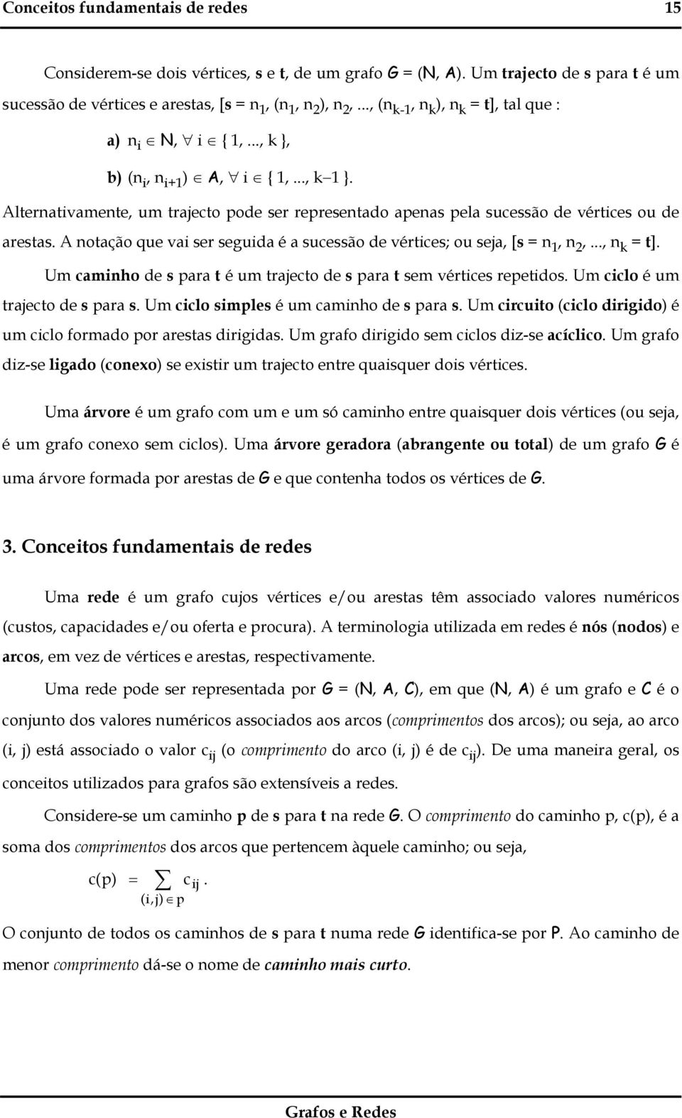 Alternativamente, um trajecto pode ser representado apenas pela sucessão de vértices ou de arestas. A notação que vai ser seguida é a sucessão de vértices; ou seja, [s = n 1, n 2,..., n k = t].