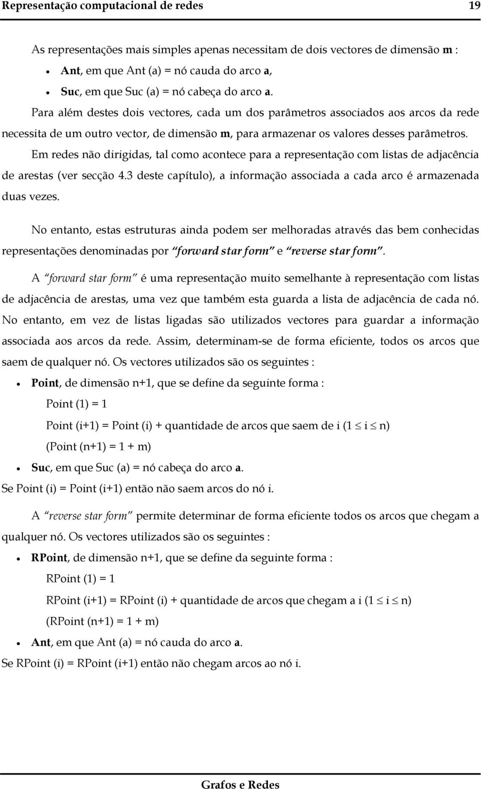 Em redes não dirigidas, tal como acontece para a representação com listas de adjacência de arestas (ver secção 4.3 deste capítulo), a informação associada a cada arco é armazenada duas vezes.