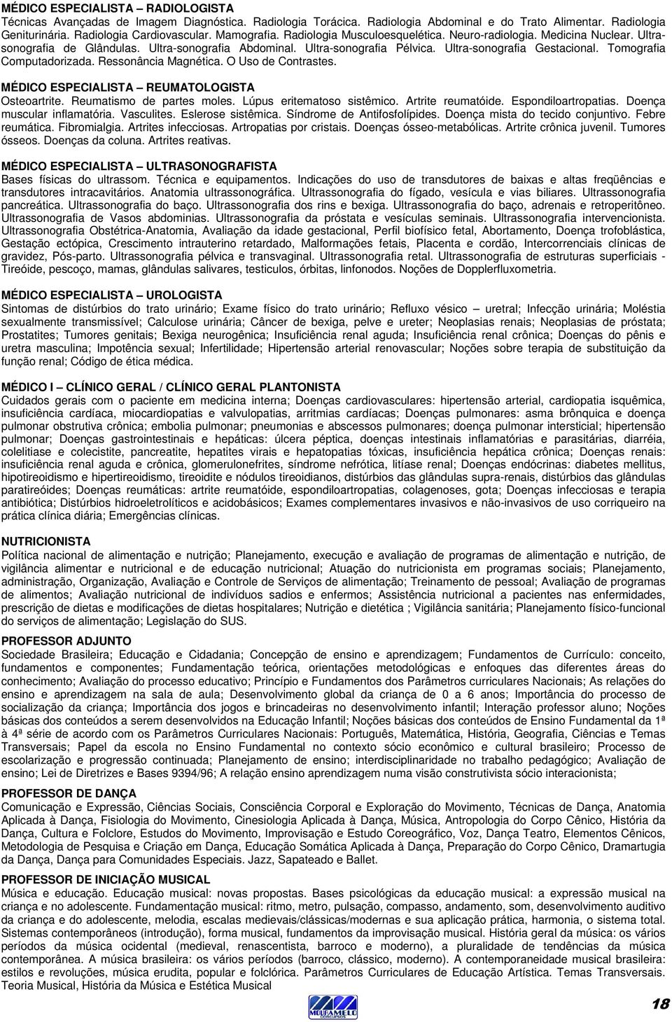 Tomografia Computadorizada. Ressonância Magnética. O Uso de Contrastes. REUMATOLOGISTA Osteoartrite. Reumatismo de partes moles. Lúpus eritematoso sistêmico. Artrite reumatóide. Espondiloartropatias.