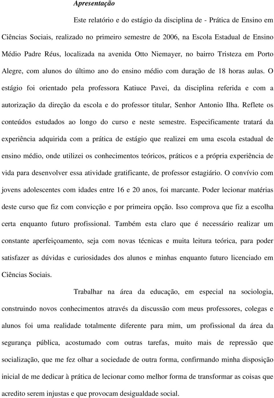 O estágio foi orientado pela professora Katiuce Pavei, da disciplina referida e com a autorização da direção da escola e do professor titular, Senhor Antonio Ilha.