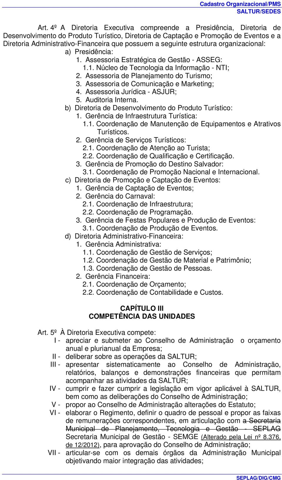 Assessoria de Comunicação e Marketing; 4. Assessoria Jurídica - ASJUR; 5. Auditoria Interna. b) Diretoria de Desenvolvimento do Produto Turístico: 1.