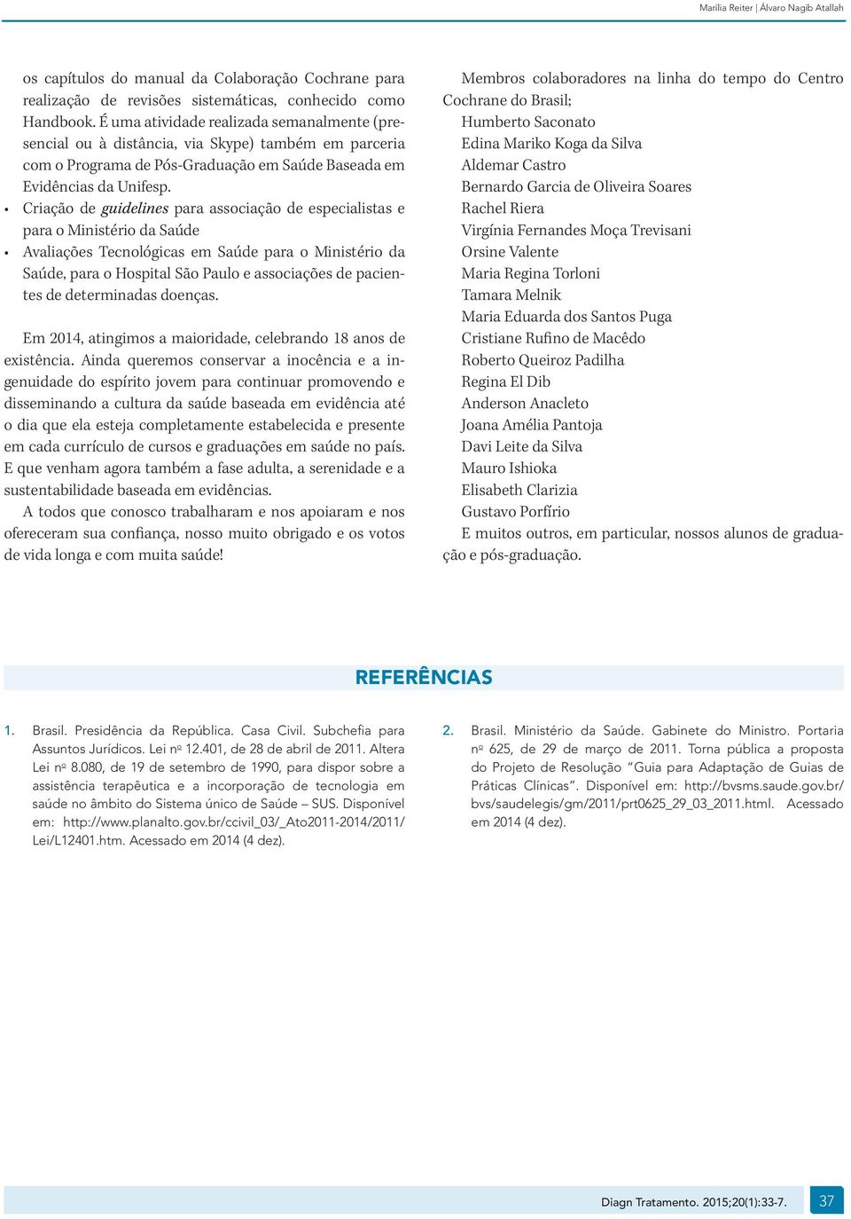 Criação de guidelines para associação de especialistas e para o Ministério da Saúde Avaliações Tecnológicas em Saúde para o Ministério da Saúde, para o Hospital São Paulo e associações de pacientes