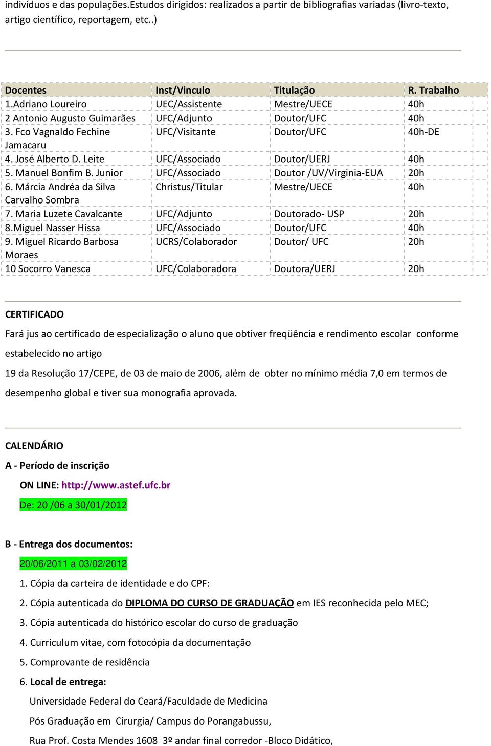 Leite UFC/Associado Doutor/UERJ 40h 5. Manuel Bonfim B. Junior UFC/Associado Doutor /UV/Virginia-EUA 20h 6. Márcia Andréa da Silva Christus/Titular Mestre/UECE 40h Carvalho Sombra 7.