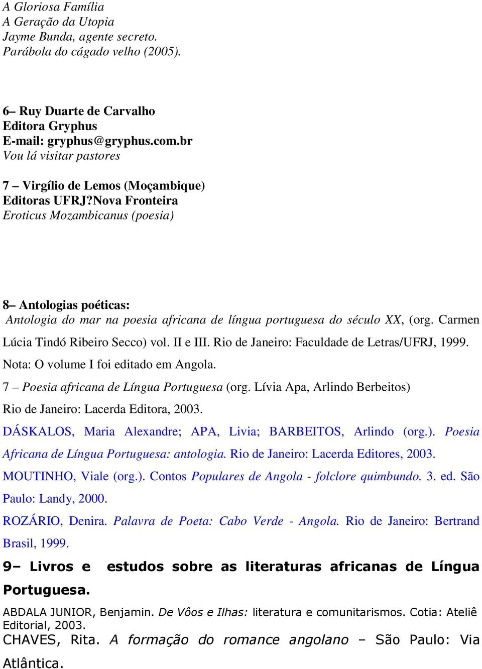 Nova Fronteira Eroticus Mozambicanus (poesia) 8 Antologias poéticas: Antologia do mar na poesia africana de língua portuguesa do século XX, (org. Carmen Lúcia Tindó Ribeiro Secco) vol. II e III.