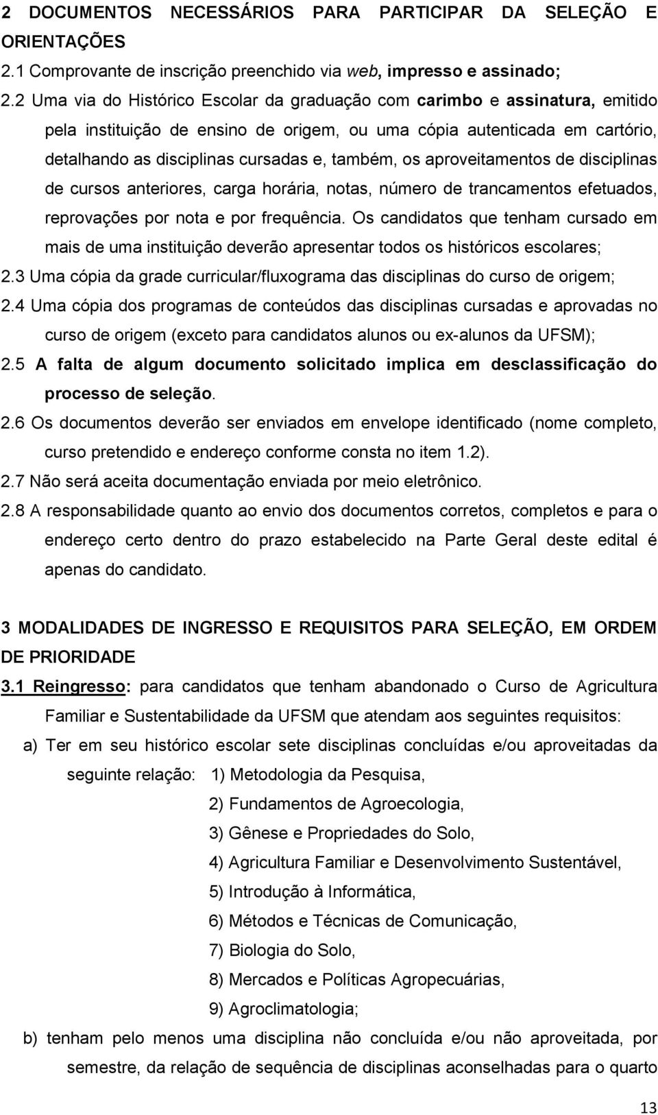 os aproveitamentos de disciplinas de cursos anteriores, carga horária, notas, número de trancamentos efetuados, reprovações por nota e por frequência.