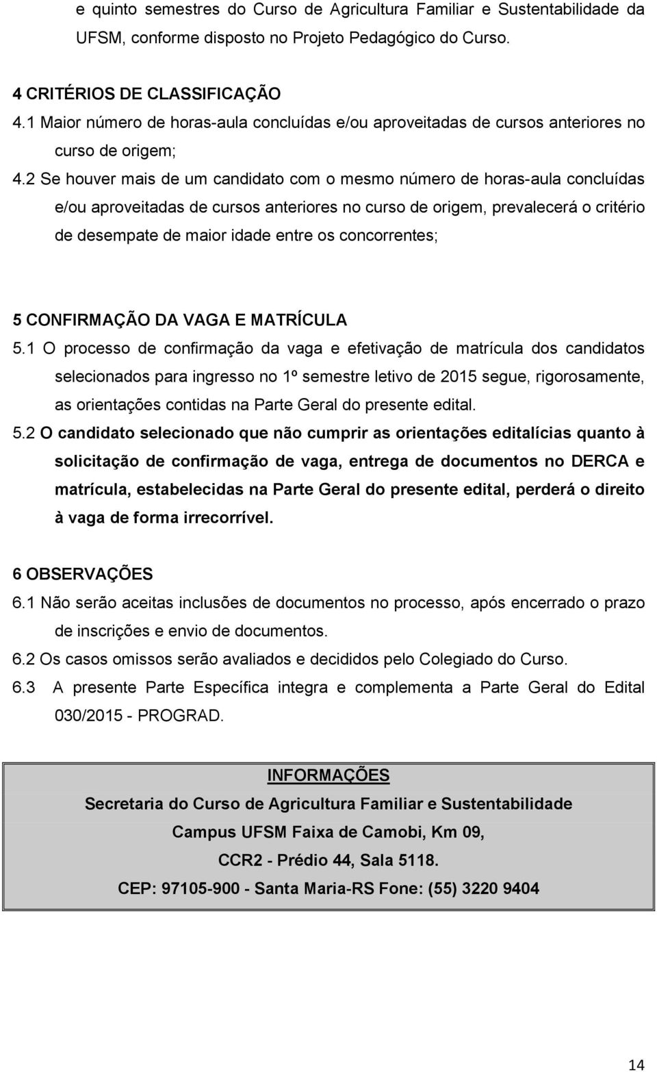 2 Se houver mais de um candidato com o mesmo número de horas-aula concluídas e/ou aproveitadas de cursos anteriores no curso de origem, prevalecerá o critério de desempate de maior idade entre os