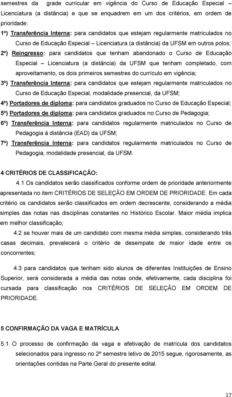 Educação Especial Licenciatura (a distância) da UFSM que tenham completado, com aproveitamento, os dois primeiros semestres do currículo em vigência; 3º) Transferência Interna: para candidatos que