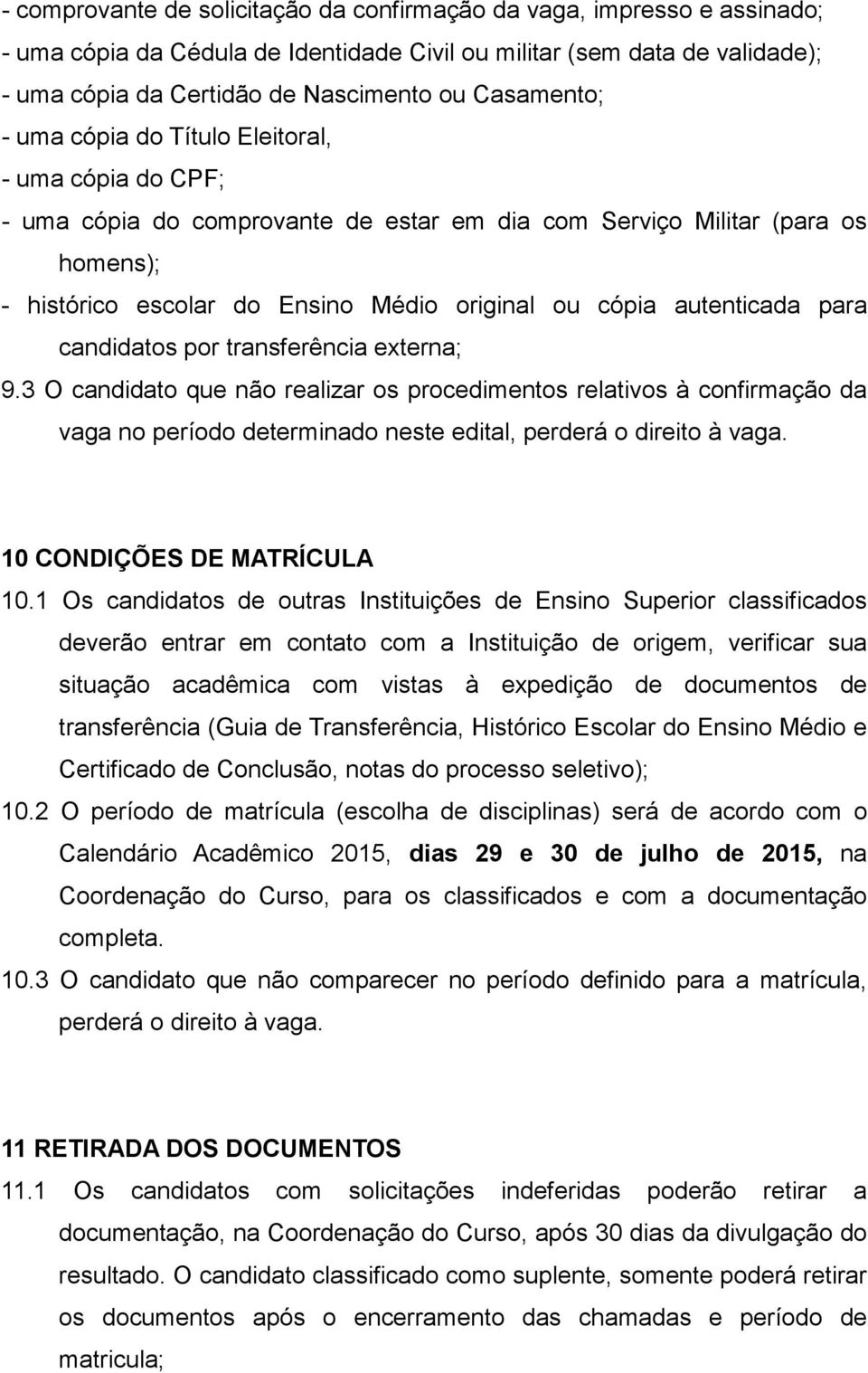 autenticada para candidatos por transferência externa; 9.3 O candidato que não realizar os procedimentos relativos à confirmação da vaga no período determinado neste edital, perderá o direito à vaga.