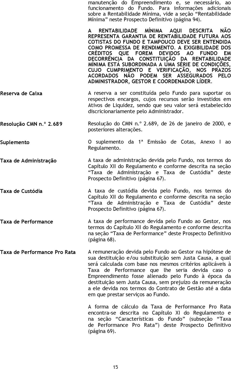 A RENTABILIDADE MÍNIMA AQUI DESCRITA NÃO REPRESENTA GARANTIA DE RENTABILIDADE FUTURA AOS COTISTAS DO FUNDO E TAMPOUCO DEVE SER ENTENDIDA COMO PROMESSA DE RENDIMENTO.