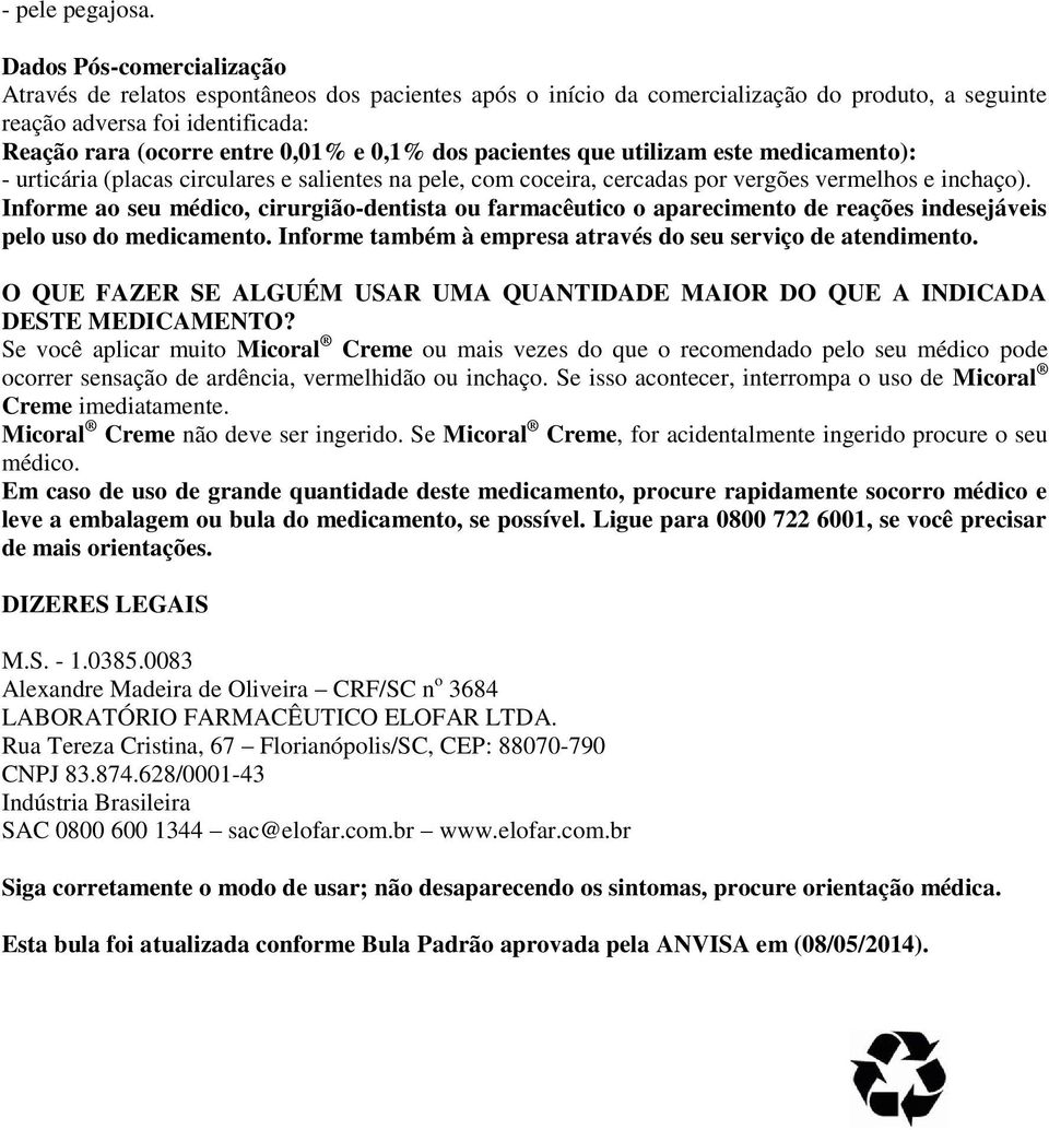 dos pacientes que utilizam este medicamento): - urticária (placas circulares e salientes na pele, com coceira, cercadas por vergões vermelhos e inchaço).