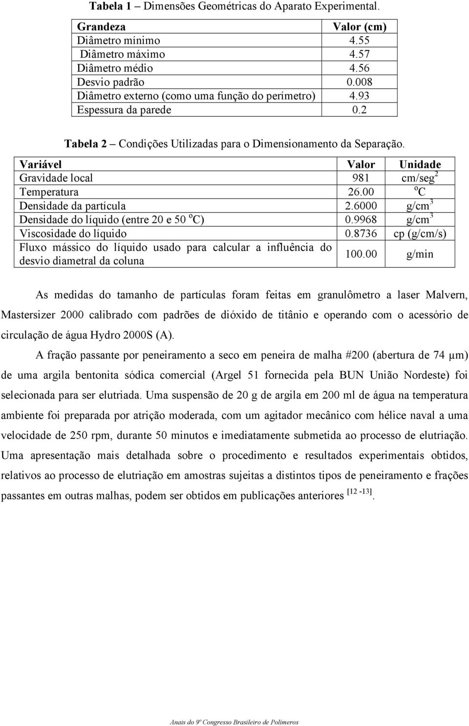 Variável Valor Unidade Gravidade local 981 cm/seg 2 Temperatura 26.00 o C Densidade da partícula 2.6000 g/cm 3 Densidade do líquido (entre 20 e 50 o C) 0.9968 g/cm 3 Viscosidade do líquido 0.