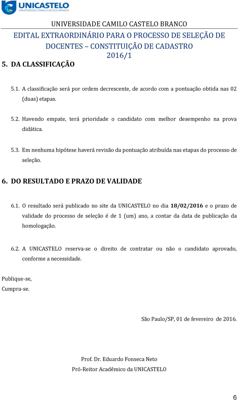 Em nenhuma hipótese haverá revisão da pontuação atribuída nas etapas do processo de seleção. 6. DO RESULTADO E PRAZO DE VALIDADE 6.1.