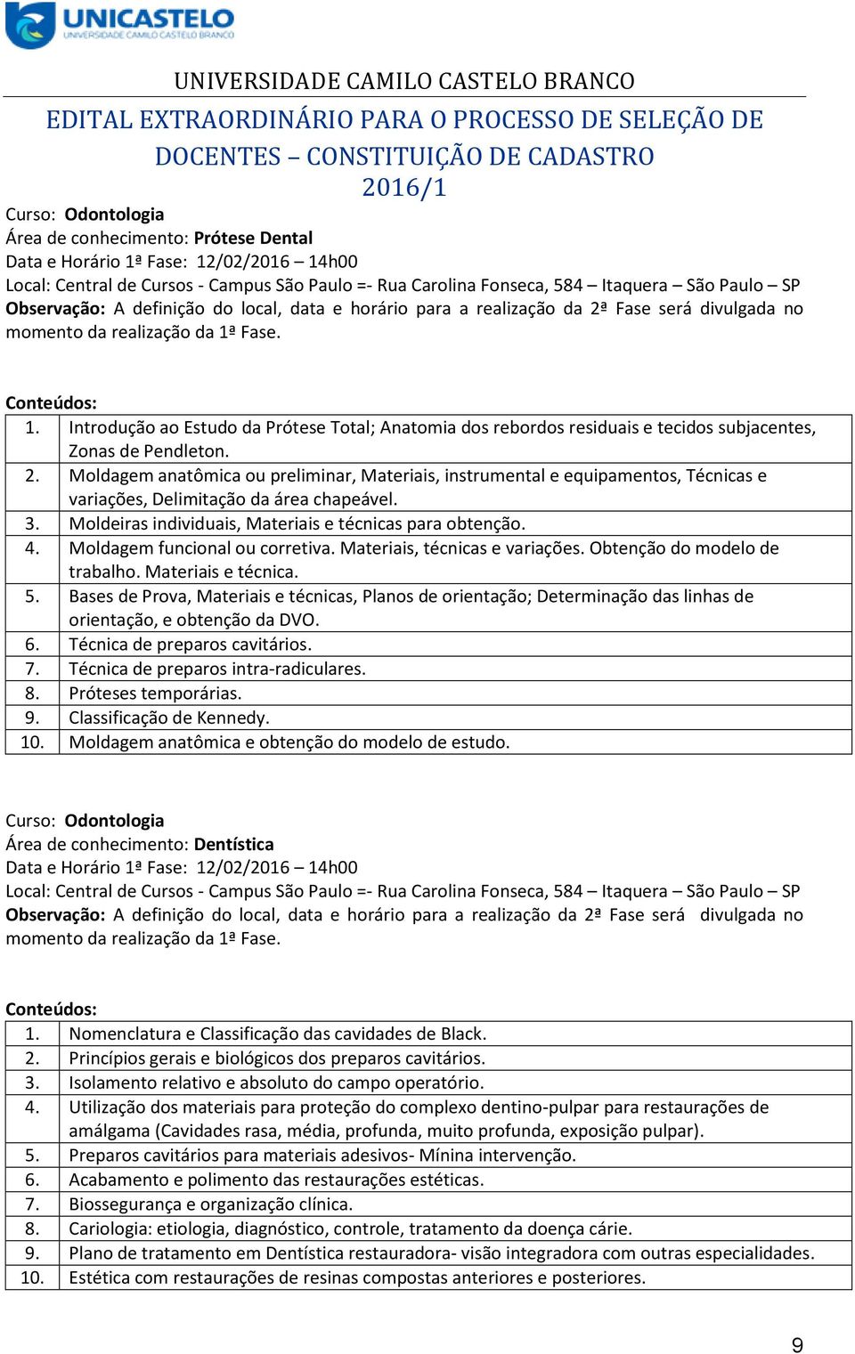 Moldagem anatômica ou preliminar, Materiais, instrumental e equipamentos, Técnicas e variações, Delimitação da área chapeável. 3. Moldeiras individuais, Materiais e técnicas para obtenção. 4.