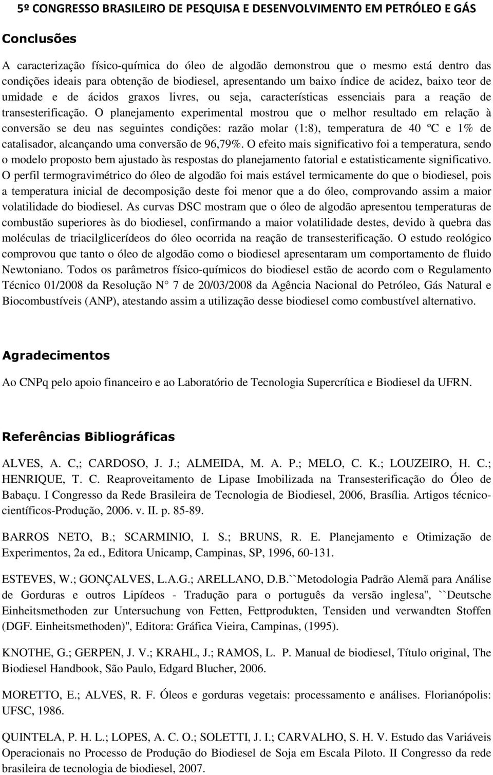 O planejamento experimental mostrou que o melhor resultado em relação à conversão se deu nas seguintes condições: razão molar (1:8), temperatura de 40 ºC e 1% de catalisador, alcançando uma conversão