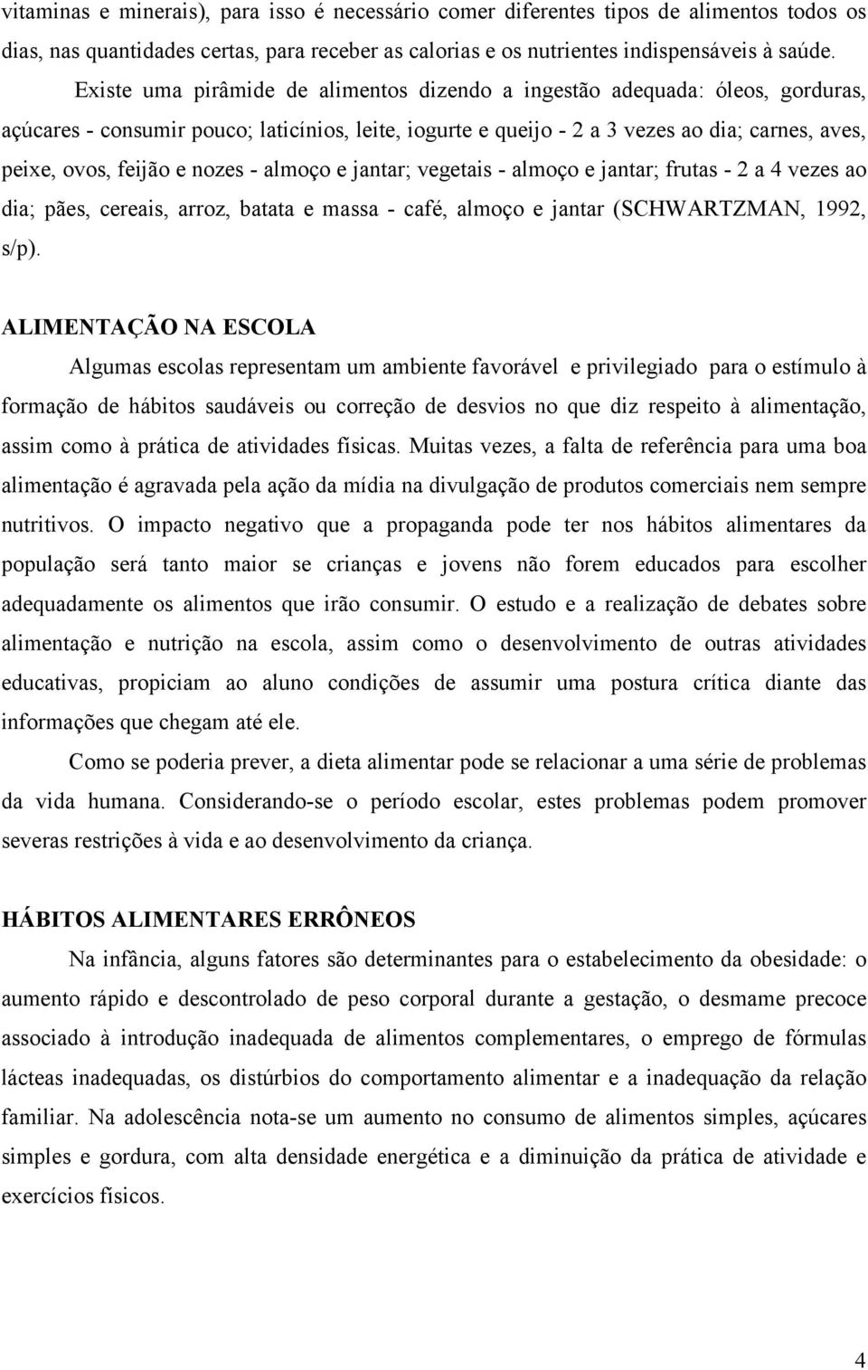 nozes - almoço e jantar; vegetais - almoço e jantar; frutas - 2 a 4 vezes ao dia; pães, cereais, arroz, batata e massa - café, almoço e jantar (SCHWARTZMAN, 1992, s/p).