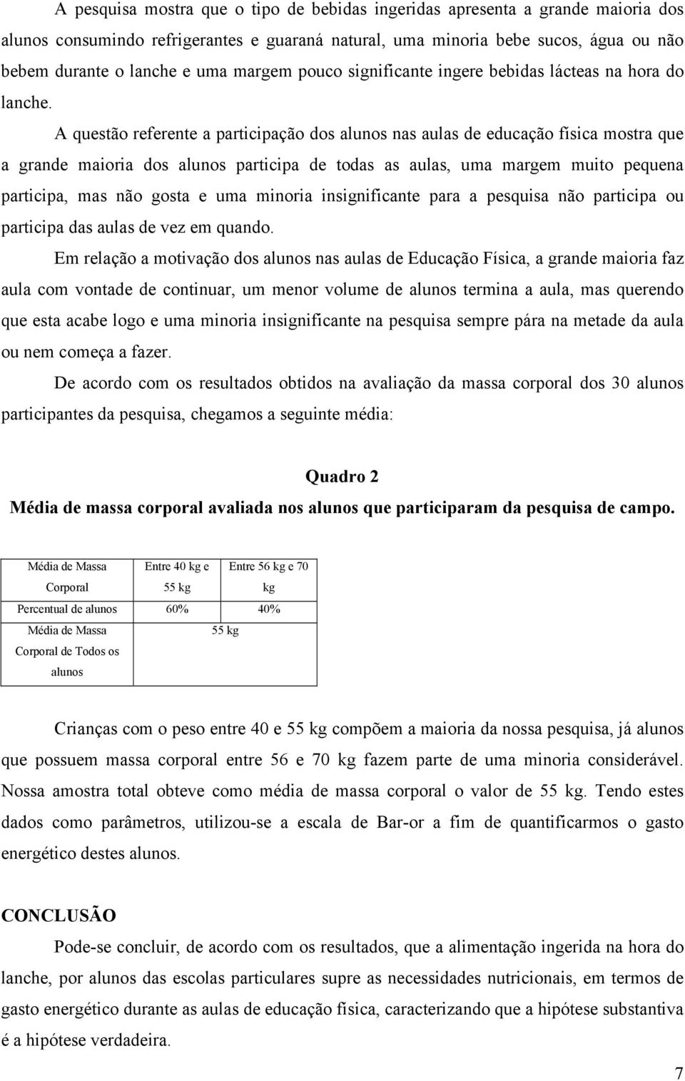 A questão referente a participação dos alunos nas aulas de educação física mostra que a grande maioria dos alunos participa de todas as aulas, uma margem muito pequena participa, mas não gosta e uma