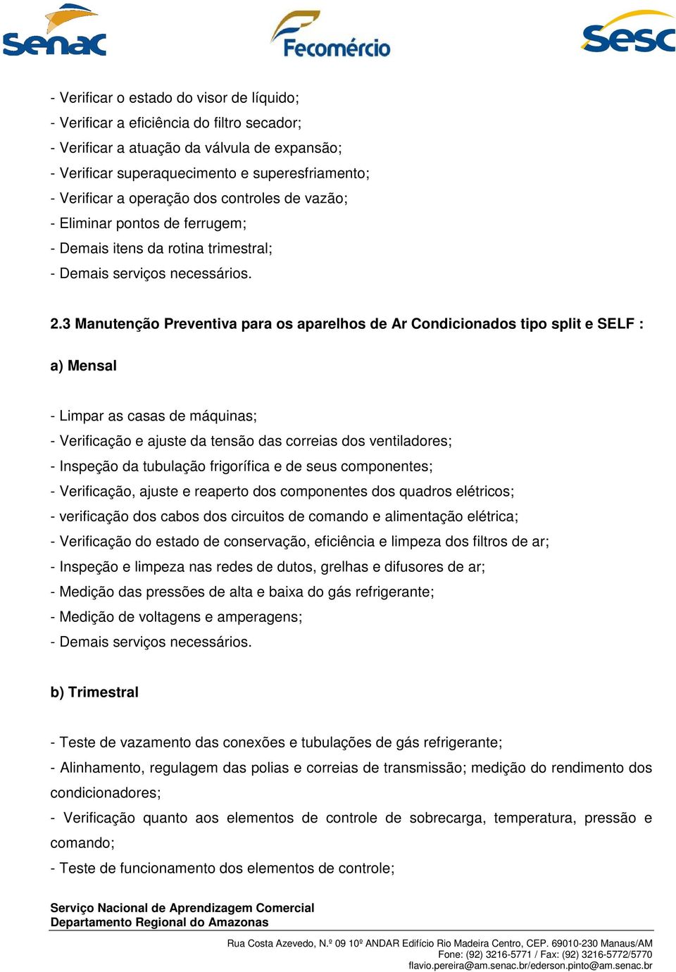 3 Manutenção Preventiva para os aparelhos de Ar Condicionados tipo split e SELF : a) Mensal - Limpar as casas de máquinas; - Verificação e ajuste da tensão das correias dos ventiladores; - Inspeção