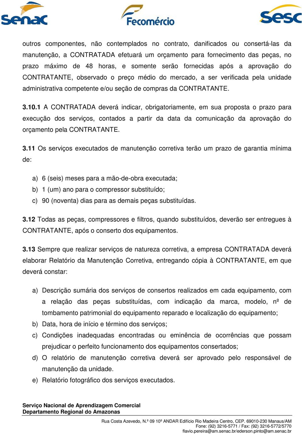 1 A CONTRATADA deverá indicar, obrigatoriamente, em sua proposta o prazo para execução dos serviços, contados a partir da data da comunicação da aprovação do orçamento pela CONTRATANTE. 3.