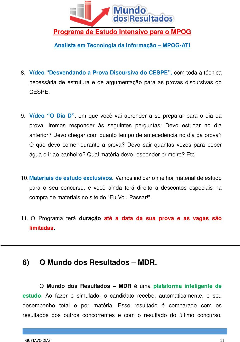 Devo chegar com quanto tempo de antecedência no dia da prova? O que devo comer durante a prova? Devo sair quantas vezes para beber água e ir ao banheiro? Qual matéria devo responder primeiro? Etc. 10.