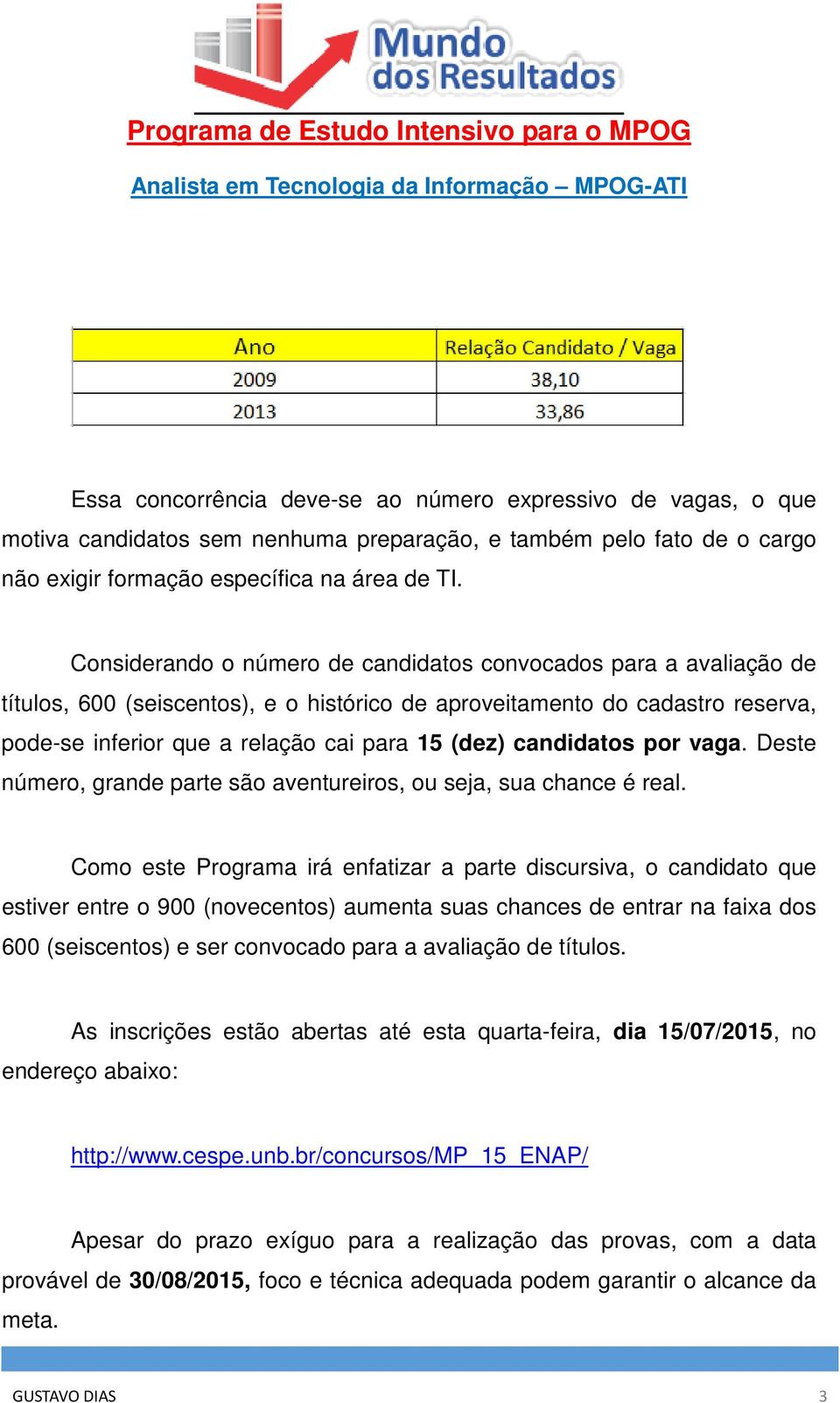 candidatos por vaga. Deste número, grande parte são aventureiros, ou seja, sua chance é real.