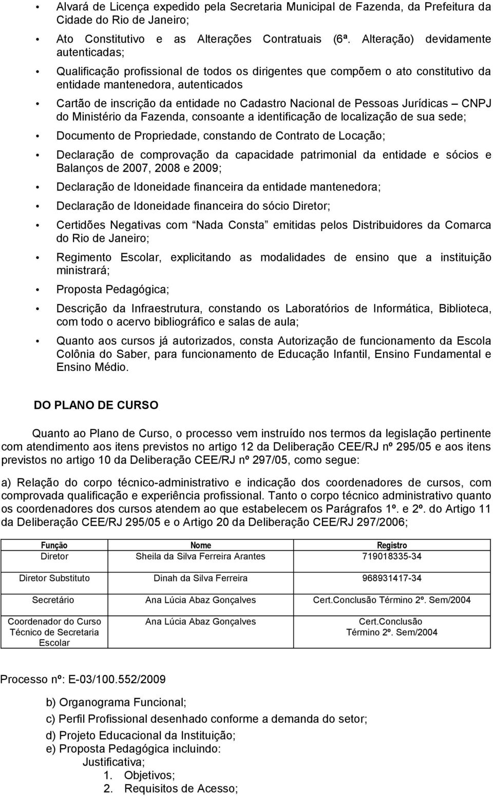 Nacional de Pessoas Jurídicas CNPJ do Ministério da Fazenda, consoante a identificação de localização de sua sede; Documento de Propriedade, constando de Contrato de Locação; Declaração de