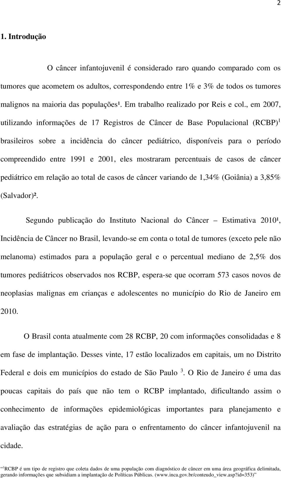 , em 2007, utilizando informações de 17 Registros de Câncer de Base Populacional (RCBP) 1 brasileiros sobre a incidência do câncer pediátrico, disponíveis para o período compreendido entre 1991 e