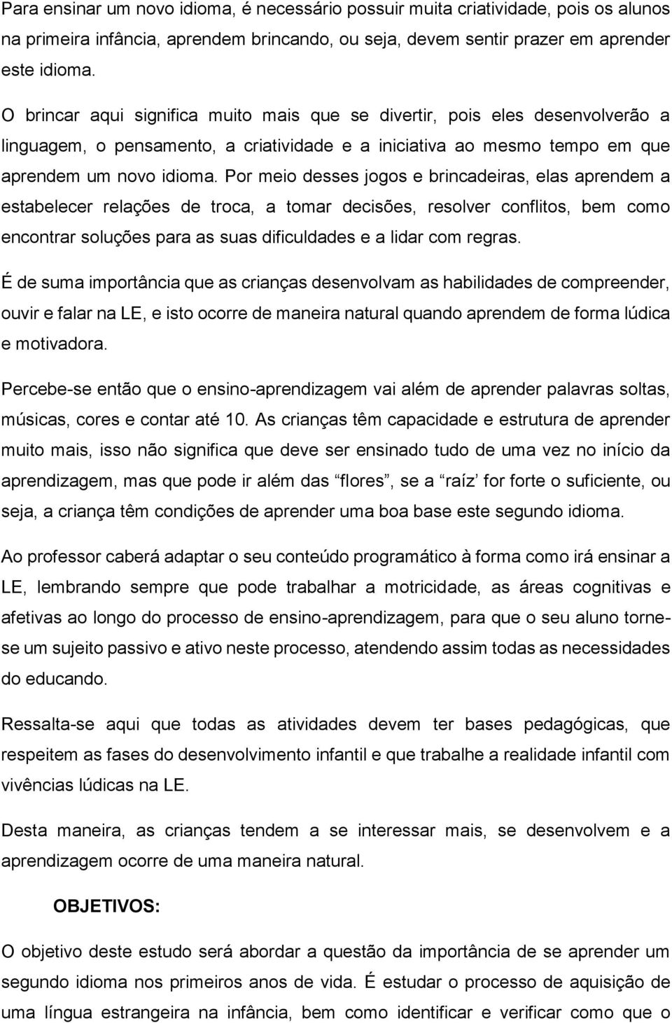 Por meio desses jogos e brincadeiras, elas aprendem a estabelecer relações de troca, a tomar decisões, resolver conflitos, bem como encontrar soluções para as suas dificuldades e a lidar com regras.