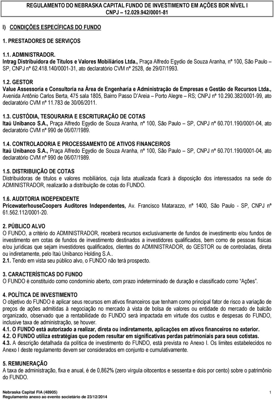 418.140/0001-31, ato declaratório CVM nº 2528, de 29/07/1993. 1.2. GESTOR Value Assessoria e Consultoria na Área de Engenharia e Administração de Empresas e Gestão de Recursos Ltda.