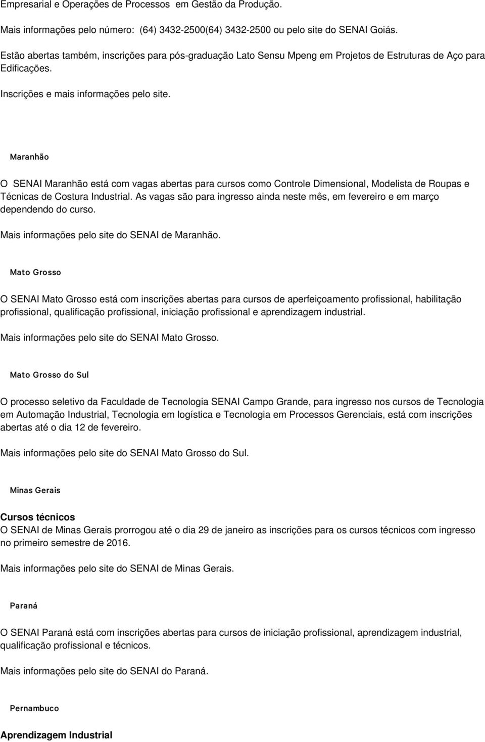 Maranhão O SENAI Maranhão está com vagas abertas para cursos como Controle Dimensional, Modelista de Roupas e Técnicas de Costura Industrial.