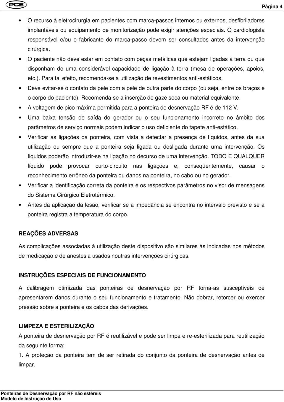 O paciente não deve estar em contato com peças metálicas que estejam ligadas à terra ou que disponham de uma considerável capacidade de ligação à terra (mesa de operações, apoios, etc.).