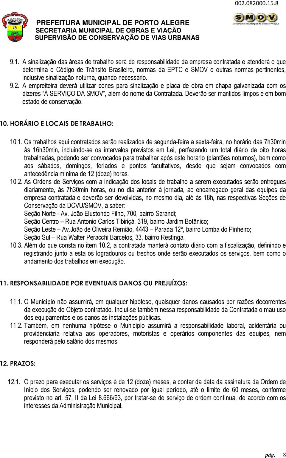 A empreiteira deverá utilizar cones para sinalização e placa de obra em chapa galvanizada com os dizeres À SERVIÇO DA SMOV, além do nome da Contratada.